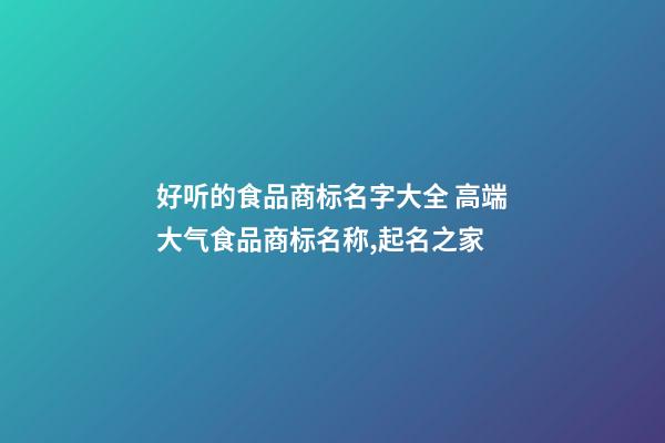 好听的食品商标名字大全 高端大气食品商标名称,起名之家-第1张-商标起名-玄机派